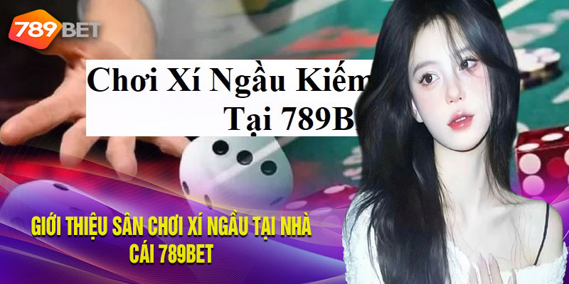 Trải nghiệm chơi game xí ngầu cực đã tại 789BET
