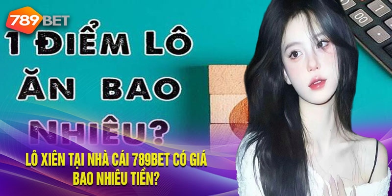 Lô Xiên Tại Nhà Cái 789BET Có Giá Bao Nhiêu Tiền?
