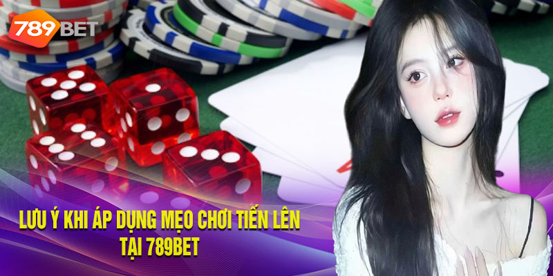 Những lưu ý cần nhớ khi áp dụng mẹo chơi Tiến lên tại 789BET